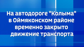 На автодороге "Колыма" в Оймяконском районе временно закрыто движение транспорта