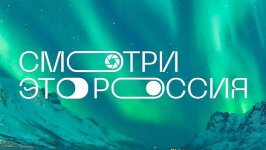 "Смотри, это Россия!". Участие в конкурсе примут сотни участников из 59 регионов страны