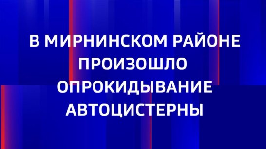 В Мирнинском районе произошло опрокидывание автоприцепа с дизельным топливом