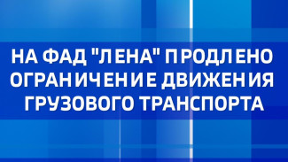 На ФАД "Лена" продлено ограничение движения грузового транспорта