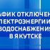 График отключения электроэнергии и водоснабжения в Якутске на 30 мая