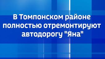 В Томпонском районе полностью отремонтируют автодорогу "Яна"