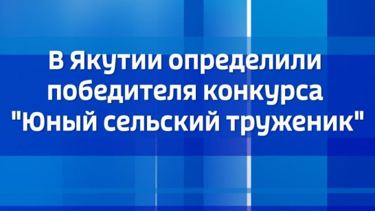 В Якутии определили победителя конкурса "Юный сельский труженик"