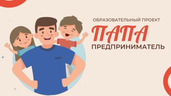 В Якутии завершился онлайн-этап образовательного проекта "Папа-предприниматель"