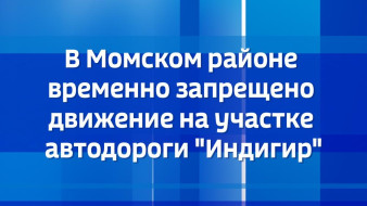 В Момском районе временно запрещено движение на участке автодороги "Индигир"