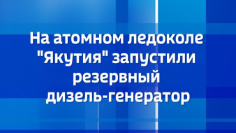 На атомном ледоколе "Якутия" запустили резервный дизель-генератор