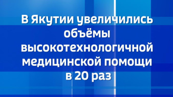 В Якутии увеличились объёмы высокотехнологичной медицинской помощи в 20 раз
