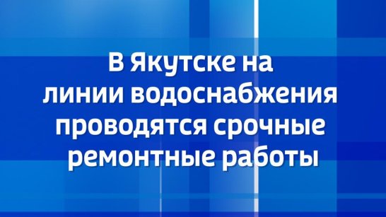 В Якутске на линии водоснабжения проводятся срочные ремонтные работы