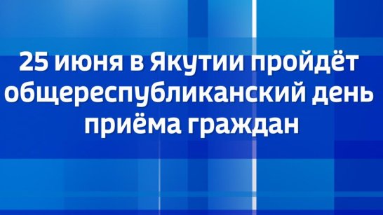 25 июня в Якутии пройдёт общереспубликанский день приёма граждан
