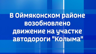 В Оймяконском районе возобновлено движение на участке автодороги "Колыма"