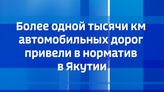 Более одной тысячи км автомобильных дорог привели в норматив в Якутии