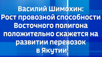 Василий Шимохин: Рост провозной способности Восточного полигона положительно скажется на развитии перевозок в Якутии