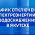 График отключения электроэнергии и водоснабжения в Якутске на 20 мая